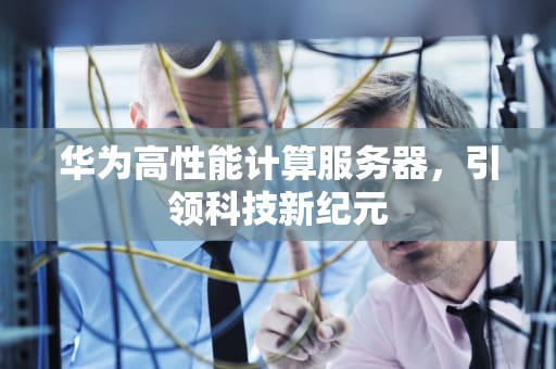 华为高性能计算服务器，引领科技新纪元