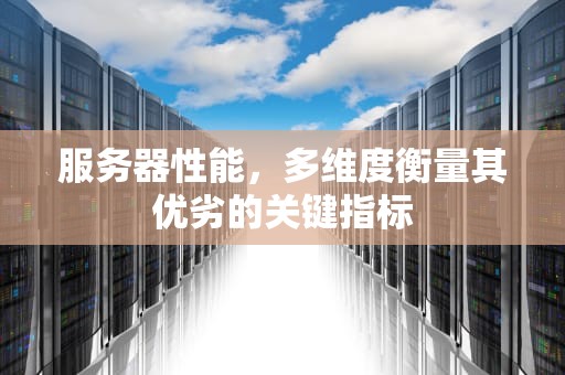 服务器性能，多维度衡量其优劣的关键指标
