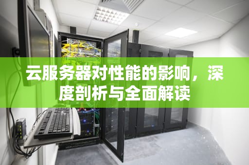 云服务器对性能的影响，深度剖析与全面解读