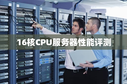 16核CPU服务器性能评测