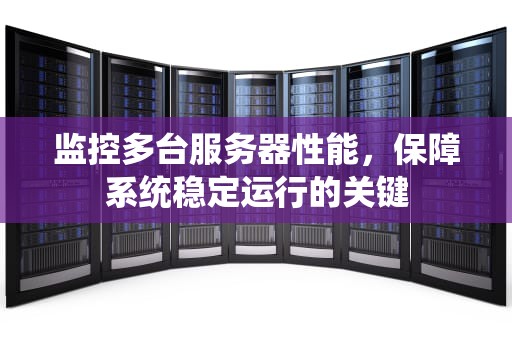 监控多台服务器性能，保障系统稳定运行的关键