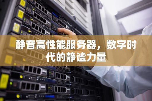 静音高性能服务器，数字时代的静谧力量