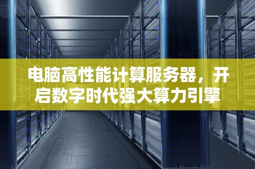 电脑高性能计算服务器，开启数字时代强大算力引擎