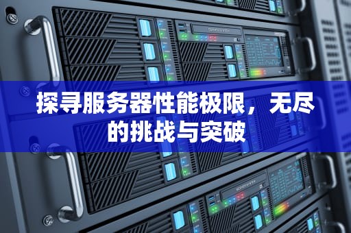 探寻服务器性能极限，无尽的挑战与突破