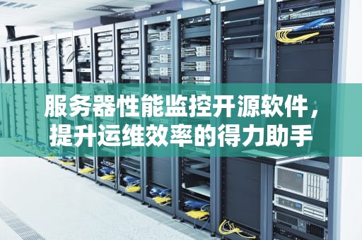 服务器性能监控开源软件，提升运维效率的得力助手