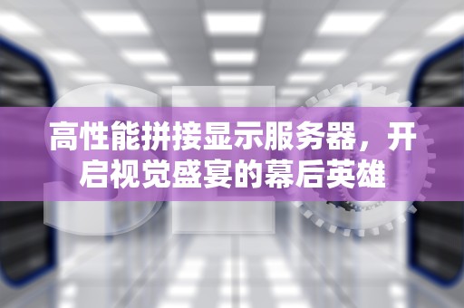 高性能拼接显示服务器，开启视觉盛宴的幕后英雄