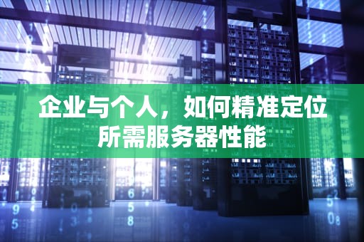 企业与个人，如何精准定位所需服务器性能