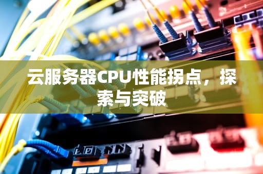 云服务器CPU性能拐点，探索与突破