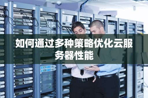 如何通过多种策略优化云服务器性能