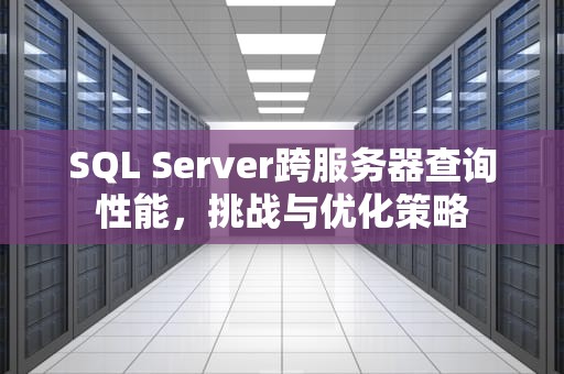 SQL Server跨服务器查询性能，挑战与优化策略