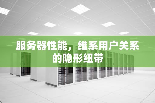 服务器性能，维系用户关系的隐形纽带