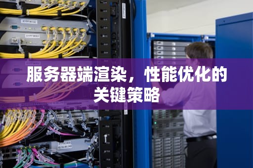 服务器端渲染，性能优化的关键策略
