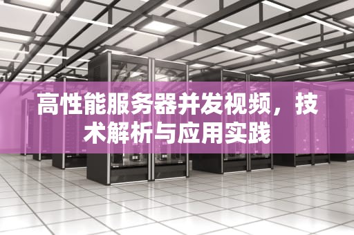 高性能服务器并发视频，技术解析与应用实践