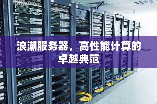 浪潮服务器，高性能计算的卓越典范