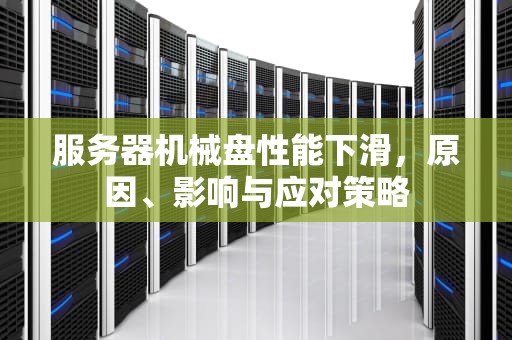 服务器机械盘性能下滑，原因、影响与应对策略