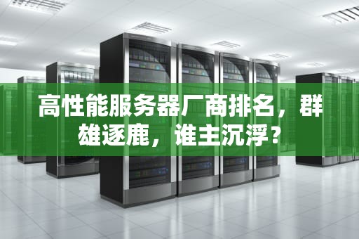 高性能服务器厂商排名，群雄逐鹿，谁主沉浮？