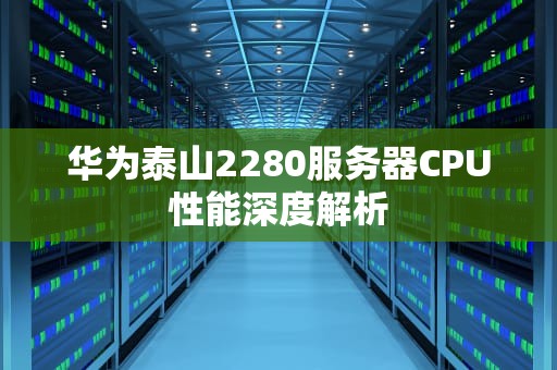 华为泰山2280服务器CPU性能深度解析