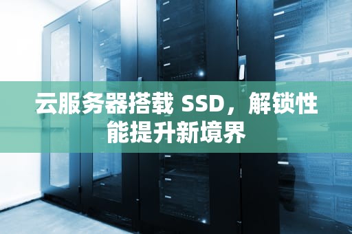 云服务器搭载 SSD，解锁性能提升新境界