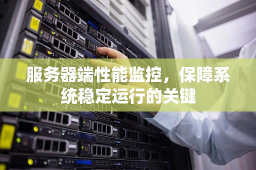 服务器端性能监控，保障系统稳定运行的关键