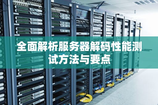 全面解析服务器解码性能测试方法与要点