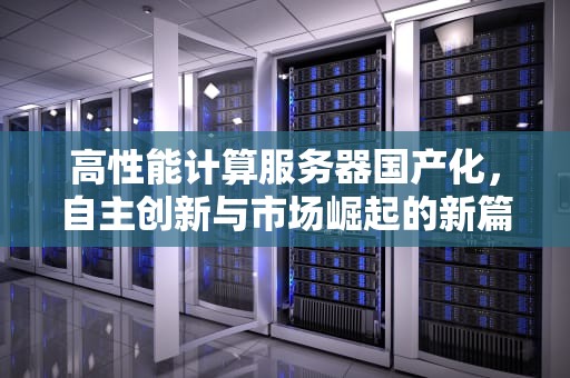 高性能计算服务器国产化，自主创新与市场崛起的新篇章