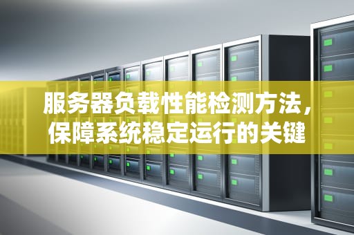 服务器负载性能检测方法，保障系统稳定运行的关键