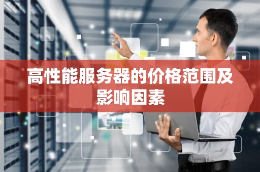 高性能服务器的价格范围及影响因素