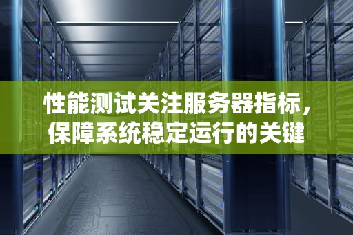 性能测试关注服务器指标，保障系统稳定运行的关键