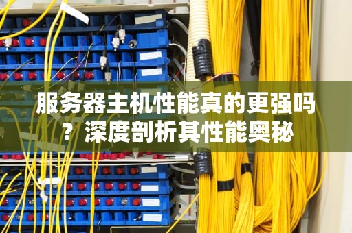 服务器主机性能真的更强吗？深度剖析其性能奥秘