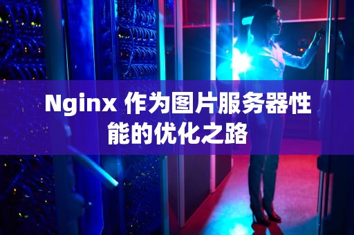 Nginx 作为图片服务器性能的优化之路