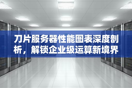 刀片服务器性能图表深度剖析，解锁企业级运算新境界