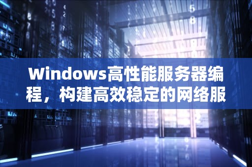 Windows高性能服务器编程，构建高效稳定的网络服务
