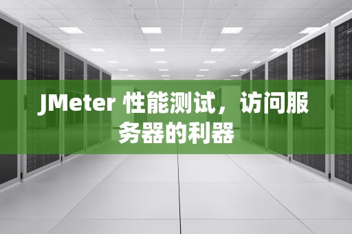 JMeter 性能测试，访问服务器的利器