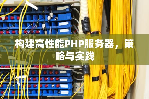 构建高性能PHP服务器，策略与实践