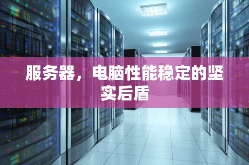 服务器，电脑性能稳定的坚实后盾