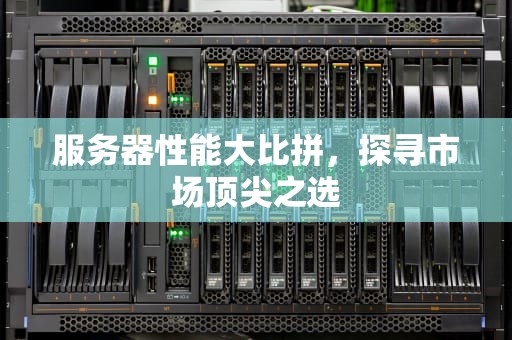 服务器性能大比拼，探寻市场顶尖之选