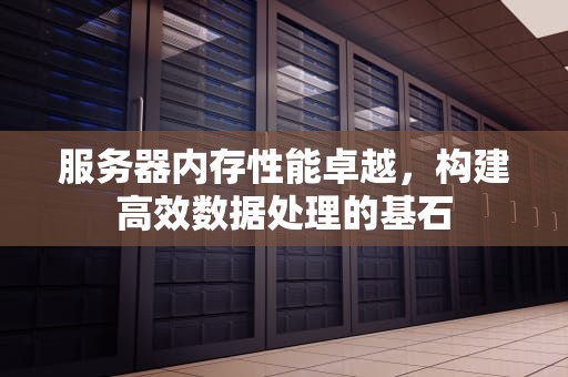 服务器内存性能卓越，构建高效数据处理的基石