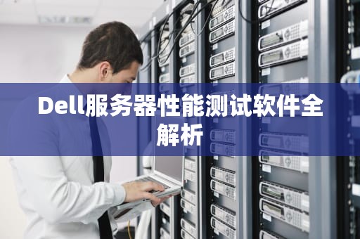 Dell服务器性能测试软件全解析