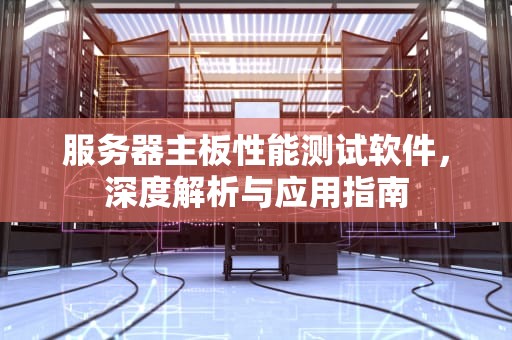 服务器主板性能测试软件，深度解析与应用指南