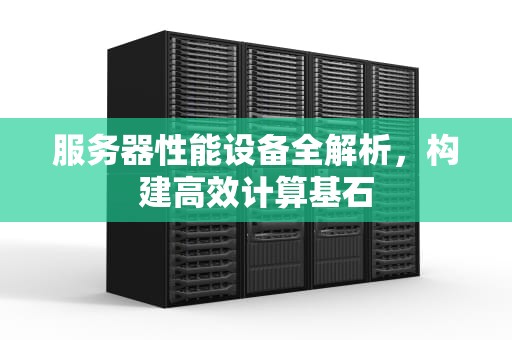 服务器性能设备全解析，构建高效计算基石