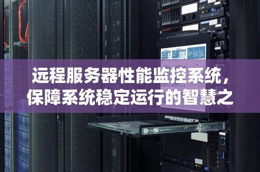 远程服务器性能监控系统，保障系统稳定运行的智慧之眼