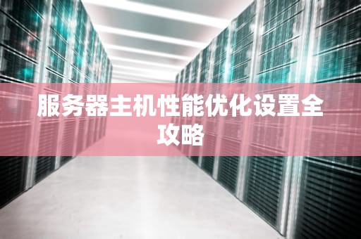 服务器主机性能优化设置全攻略