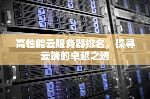 高性能云服务器排名，探寻云端的卓越之选