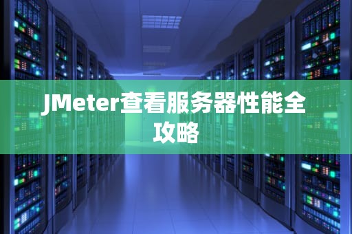 JMeter查看服务器性能全攻略