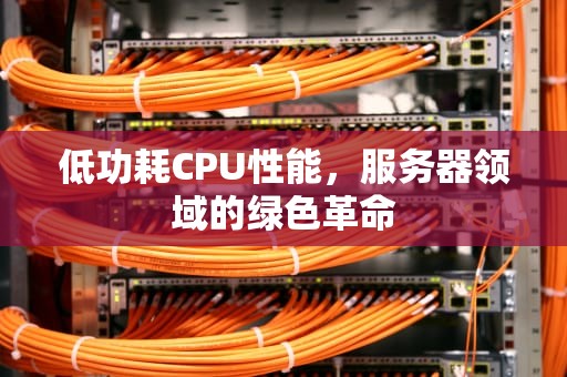 低功耗CPU性能，服务器领域的绿色革命