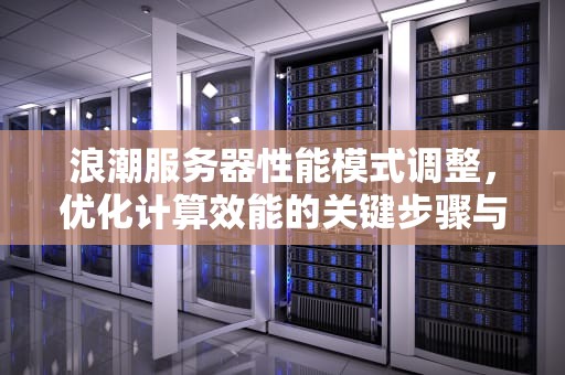 浪潮服务器性能模式调整，优化计算效能的关键步骤与策略