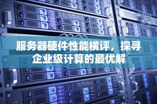 服务器硬件性能横评，探寻企业级计算的最优解