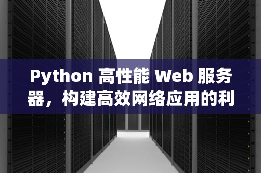 Python 高性能 Web 服务器，构建高效网络应用的利器