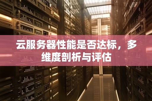 云服务器性能是否达标，多维度剖析与评估
