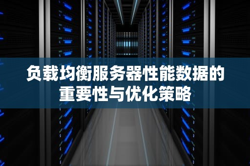 负载均衡服务器性能数据的重要性与优化策略